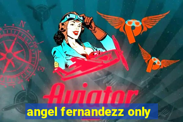 angel fernandezz only